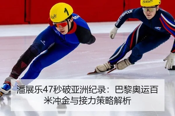 潘展乐47秒破亚洲纪录：巴黎奥运百米冲金与接力策略解析